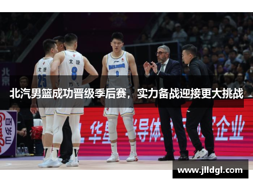 北汽男篮成功晋级季后赛，实力备战迎接更大挑战