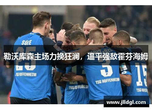 勒沃库森主场力挽狂澜，逼平强敌霍芬海姆