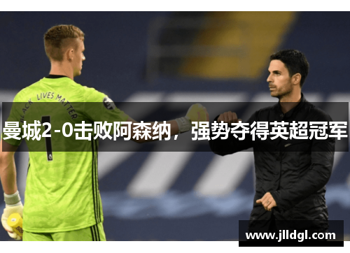 曼城2-0击败阿森纳，强势夺得英超冠军
