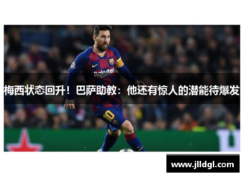 梅西状态回升！巴萨助教：他还有惊人的潜能待爆发