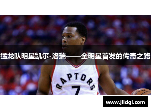 猛龙队明星凯尔-洛瑞——全明星首发的传奇之路