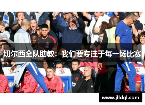 切尔西全队助教：我们要专注于每一场比赛
