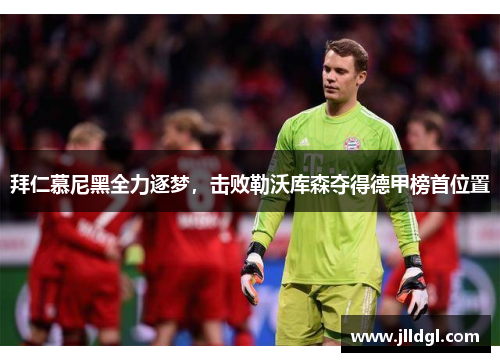 拜仁慕尼黑全力逐梦，击败勒沃库森夺得德甲榜首位置