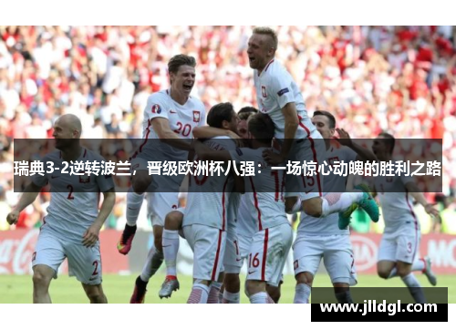瑞典3-2逆转波兰，晋级欧洲杯八强：一场惊心动魄的胜利之路