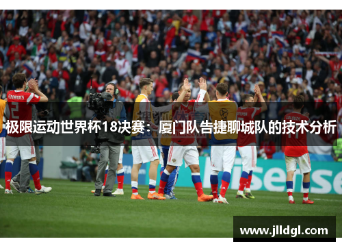 极限运动世界杯18决赛：厦门队告捷聊城队的技术分析