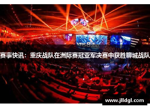 赛事快讯：重庆战队在洲际赛冠亚军决赛中获胜聊城战队