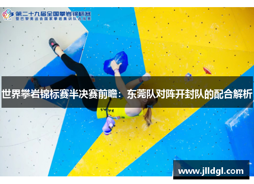 世界攀岩锦标赛半决赛前瞻：东莞队对阵开封队的配合解析