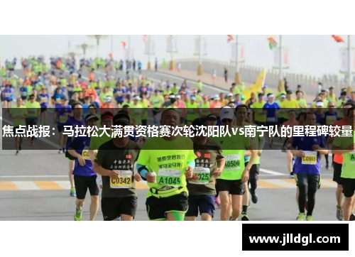 焦点战报：马拉松大满贯资格赛次轮沈阳队vs南宁队的里程碑较量