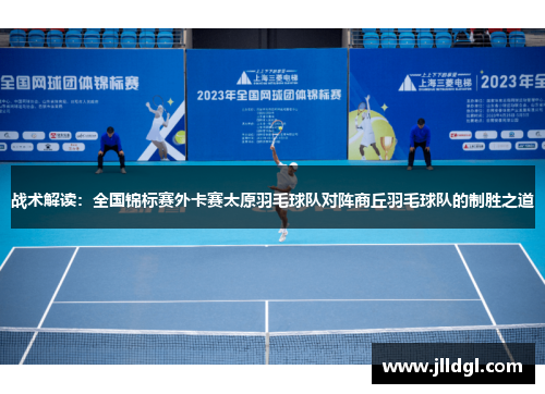 战术解读：全国锦标赛外卡赛太原羽毛球队对阵商丘羽毛球队的制胜之道