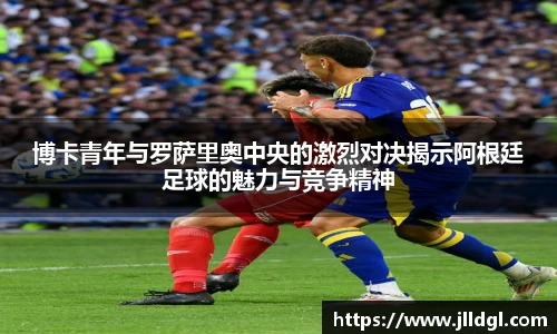 博卡青年与罗萨里奥中央的激烈对决揭示阿根廷足球的魅力与竞争精神