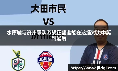 水原城与济州联队激战正酣谁能在这场对决中笑到最后
