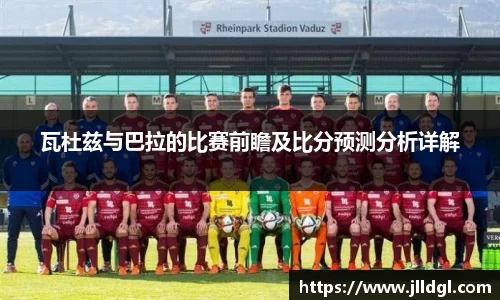 瓦杜兹与巴拉的比赛前瞻及比分预测分析详解